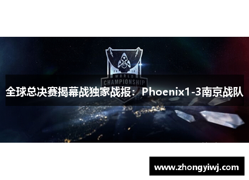 全球总决赛揭幕战独家战报：Phoenix1-3南京战队