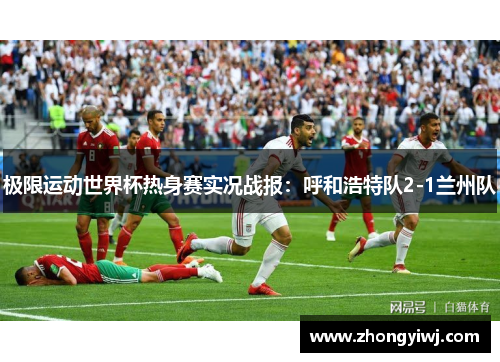 极限运动世界杯热身赛实况战报：呼和浩特队2-1兰州队