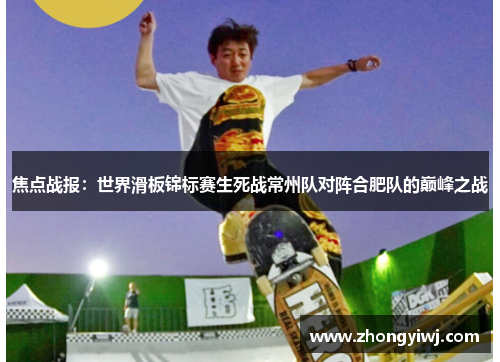 焦点战报：世界滑板锦标赛生死战常州队对阵合肥队的巅峰之战