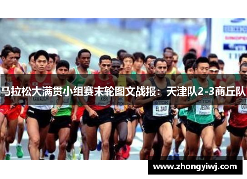 马拉松大满贯小组赛末轮图文战报：天津队2-3商丘队