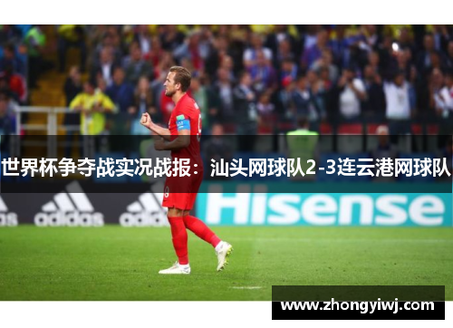 世界杯争夺战实况战报：汕头网球队2-3连云港网球队