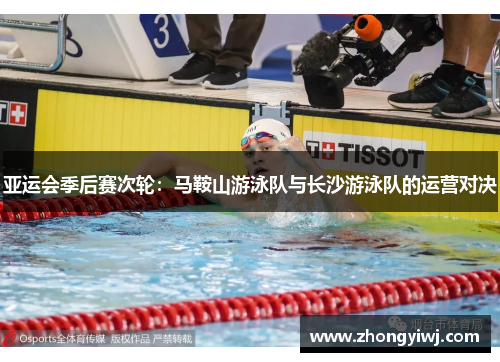 亚运会季后赛次轮：马鞍山游泳队与长沙游泳队的运营对决
