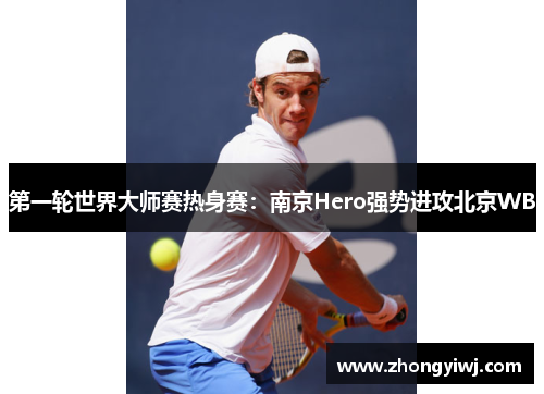 第一轮世界大师赛热身赛：南京Hero强势进攻北京WB