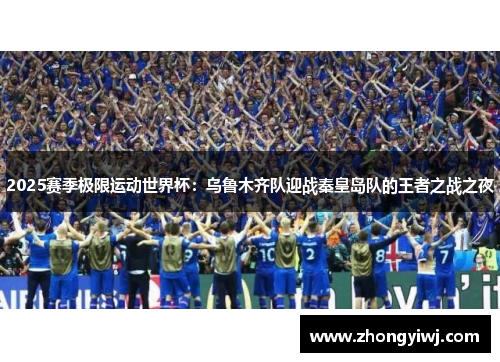 2025赛季极限运动世界杯：乌鲁木齐队迎战秦皇岛队的王者之战之夜